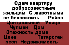 Сдам квартиру добросовестным жильцам. С животными не беспокоить.  › Район ­ Центральный › Улица ­ Чулман › Дом ­ 13 › Этажность дома ­ 17 › Цена ­ 10 000 - Татарстан респ. Недвижимость » Квартиры аренда   . Татарстан респ.